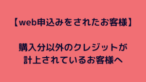 【web申込みをされ、購入分以外のクレジットが計上されているお客様へ】